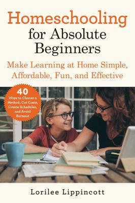 Homeschooling for absolute beginners : make learning at home simple, affordable, fun, and effective