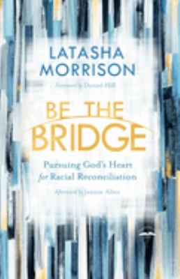 Be the bridge : pursuing God's heart for racial reconciliation