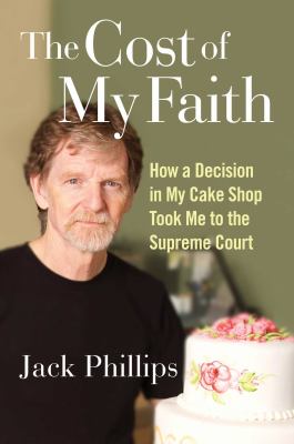 The cost of my faith : how a decision in my cake shop took me to the Supreme Court