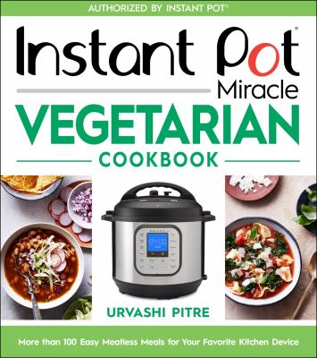 Instant pot miracle vegetarian cookbook : more than 100 easy meatless meals for your favorite kitchen device