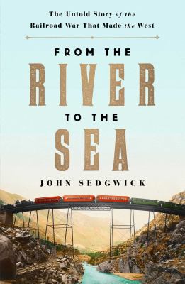 From the river to the sea : the untold story of the railroad war that made the West