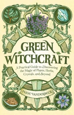 Green witchcraft : a practical guide to discovering the magic of plants, herbs, crystals, and beyond