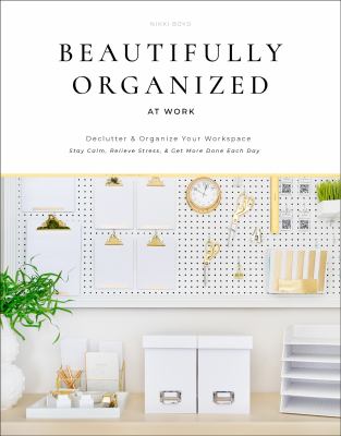 Beautifully organized at work : bring order and joy to your work life so you can stay calm, relieve stress, and get more done each day