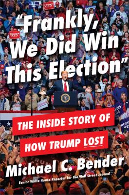 "Frankly, we did win this election" : the inside story of how Trump lost