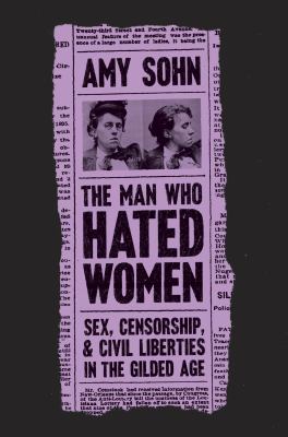 The man who hated women : sex, censorship, and civil liberties in the gilded age