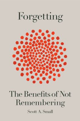 Forgetting : the benefits of not remembering