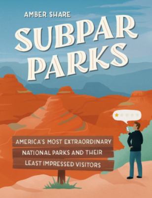 Subpar parks : America's most extraordinary national parks & their least impressed visitors