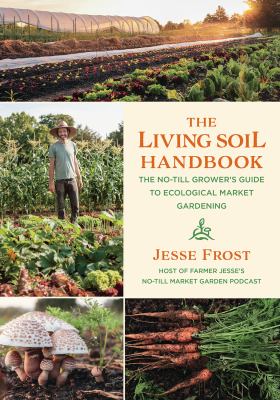 The living soil handbook : the no-till grower's guide to ecological market gardening