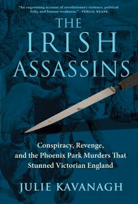 The Irish assassins : conspiracy, revenge, and the Phoenix Park murders that stunned Victorian England