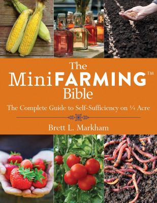 The mini farming bible : the complete guide to self-sufficiency on 1/4 acre