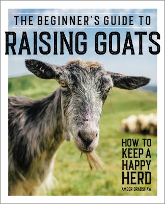 The beginner's guide to raising goats : how to keep a happy herd