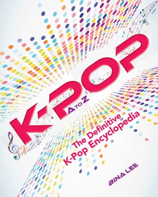K-pop A to Z : the definitive K-pop encyclopedia