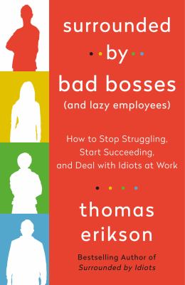 Surrounded by bad bosses (and lazy employees) : how to stop struggling, start succeeding, and deal with idiots at work