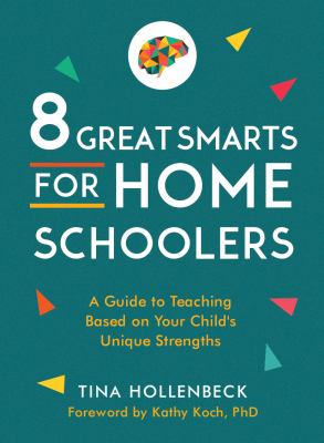 8 great smarts for homeschoolers : a guide to teaching based on your child's unique strengths