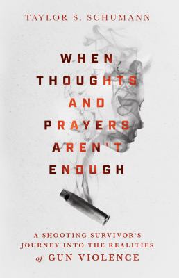 When thoughts and prayers aren't enough : a shooting survivor's journey into the realities of gun violence