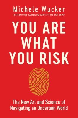 You are what you risk : the new art and science of navigating an uncertain world