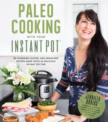 Paleo cooking with your Instant Pot : 80 incredible gluten- and grain-free recipes made twice as delicious and in half the time