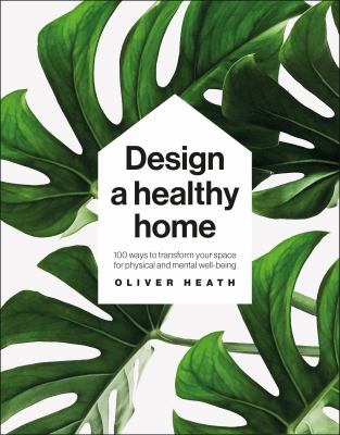 Design a healthy home : 100 ways to transform your space for physical and mental wellbeing