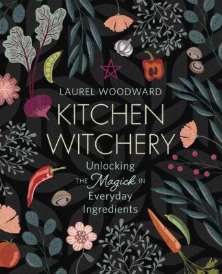 Kitchen witchery : unlocking the magick in everyday ingredients