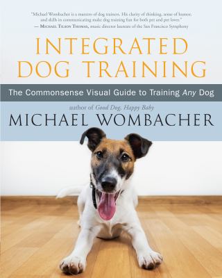 Integrated dog training : the commonsense visual guide to training any dog