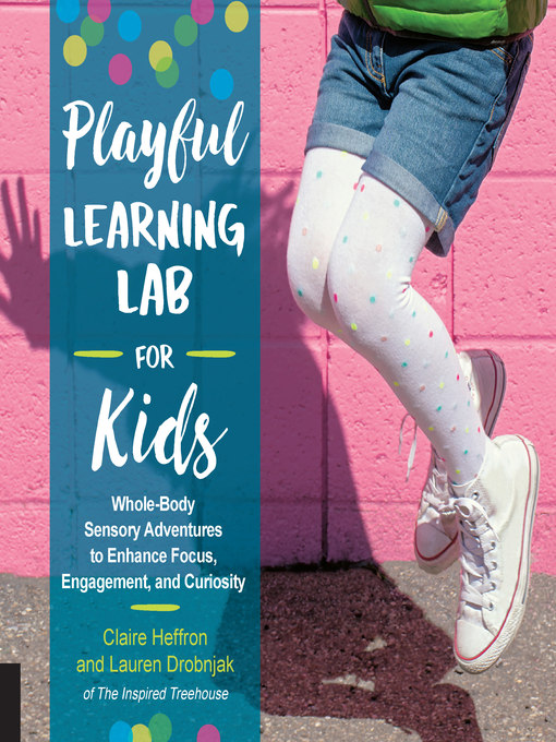 Playful learning lab for kids : Whole-body sensory adventures to enhance focus, engagement, and curiosity.