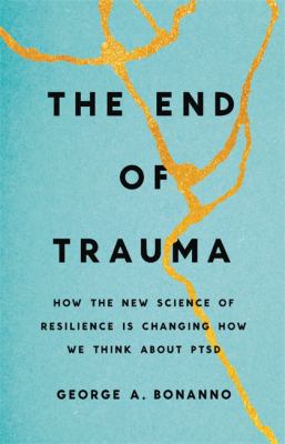 The end of trauma : how the new science of resilience is changing how we think about PTSD