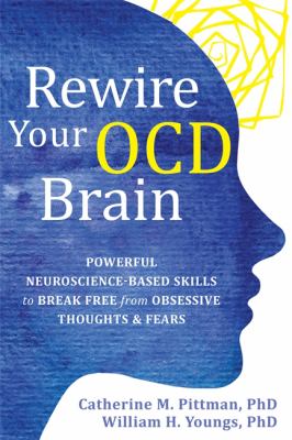Rewire your OCD brain : powerful neuroscience-based skills to break free from obsessive thoughts & fears