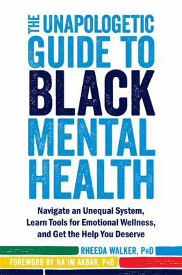 The unapologetic guide to Black mental health : navigate an unequal system, learn tools for emotional wellness, and get the help you deserve