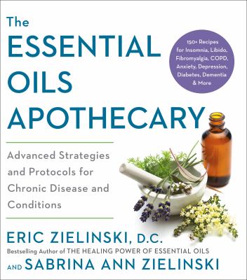 The essential oils apothecary : advanced strategies and protocols for chronic disease and conditions