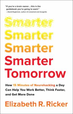 Smarter tomorrow : how 15 minutes of neurohacking a day can help you work better, think faster, and get more done