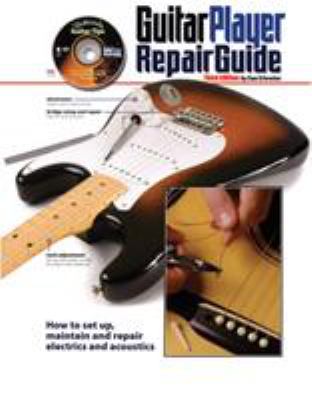 Guitar player repair guide : how to set up, maintain, and repair electrics and acoustics