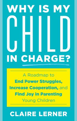 Why is my child in charge? : a roadmap to end power struggles, increase cooperation, and find joy in parenting young children