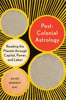 Postcolonial astrology : reading the planets through capital, power, and labor