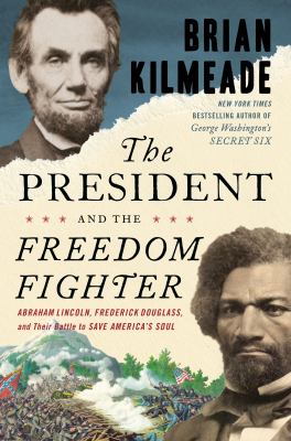 The president and the freedom fighter : Abraham Lincoln, Frederick Douglass, and their battle to save America's soul