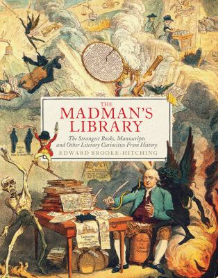 The madman's library : the strangest books, manuscripts and other literary curiosities from history