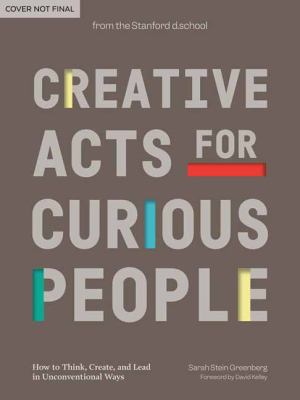Creative acts for curious people : how to think, create, and lead in unconventional ways