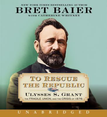 To rescue the republic : Ulysses S. Grant, the fragile Union, and the crisis of 1876