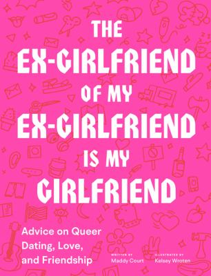 The ex-girlfriend of my ex-girlfriend is my girlfriend : advice on queer dating, love, and friendship