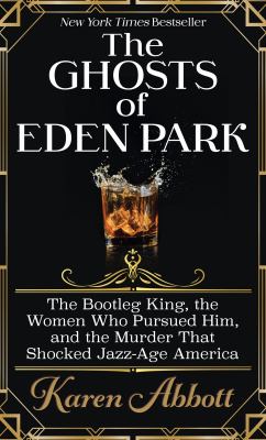 The ghosts of Eden Park : the bootleg king, the women who pursued him, and the murder that shocked jazz-age America