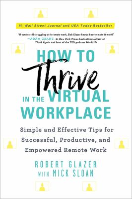 How to thrive in the virtual workplace : simple and effective tips for successful, productive, and empowered remote work