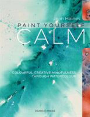 Paint yourself calm : colourful, creative mindfulness through watercolour