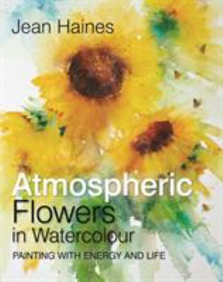 Atmospheric flowers in watercolour : painting with energy and life