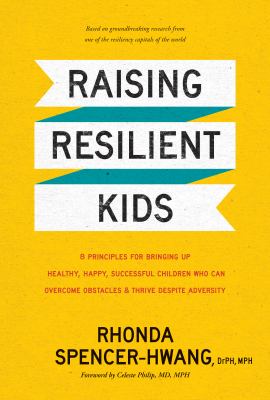 Raising resilient kids : 8 principles for bringing up healthy, happy, successful children who can overcome obstacles & thrive despite adversity