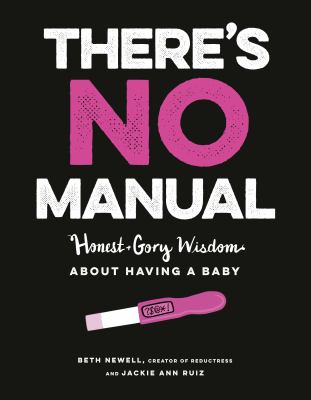 There's no manual : honest + gory wisdom about having a baby