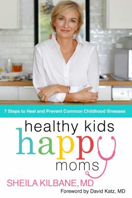 Healthy kids, happy moms : 7 steps to heal and prevent common childhood illnesses