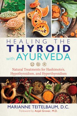 Healing the thyroid with ayurveda : natural treatments for Hashimoto's, hypothyroidism, and hyperthyroidism