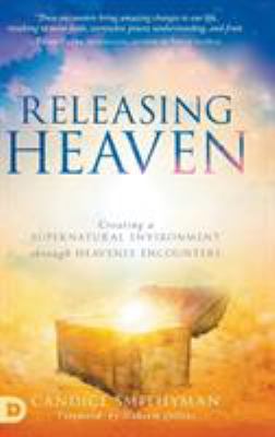 Releasing heaven : creating a supernatural environment through heavenly encounters