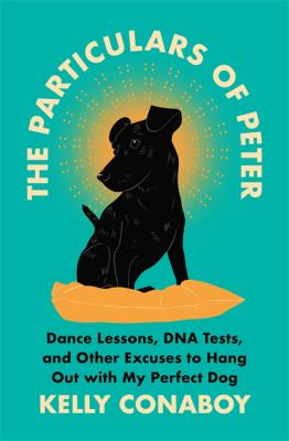 The particulars of Peter : dance lessons, DNA tests, and other excuses to hang out with my perfect dog