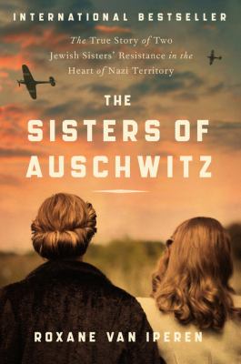 The sisters of Auschwitz : the true story of two Jewish sisters' resistance in the heart of Nazi territory