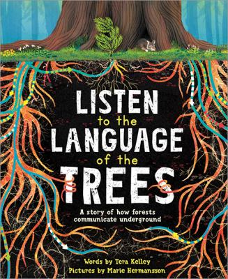 Listen to the language of the trees : a story of how forests communicate underground